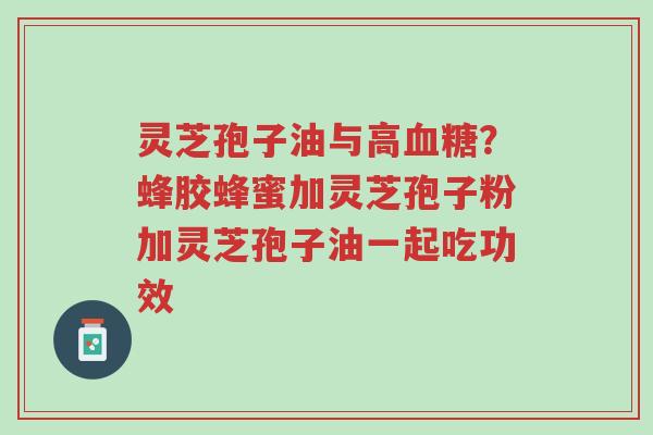 灵芝孢子油与高血糖?蜂胶蜂蜜加灵芝孢子粉加灵芝孢子油一起吃功效-第1张图片-超越 灵芝孢子油与高血糖?蜂胶蜂蜜加灵芝孢子粉加灵芝孢子油一起吃功效-第1张图片-超越