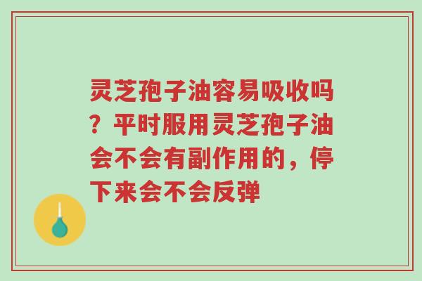 灵芝孢子油容易吸收吗?平时服用灵芝孢子油会不会有副作用的,停下来会不会反弹-第1张图片-超越 灵芝孢子油容易吸收吗?平时服用灵芝孢子油会不会有副作用的,停下来会不会反弹-第1张图片-超越