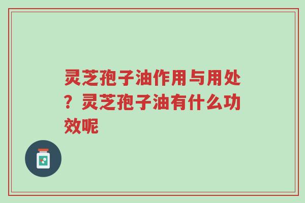 灵芝孢子油作用与用处?灵芝孢子油有什么功效呢-第1张图片-超越 灵芝孢子油作用与用处?灵芝孢子油有什么功效呢-第1张图片-超越