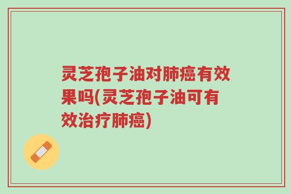 灵芝孢子油对肺癌有效果吗(灵芝孢子油可有效治疗肺癌)-第1张图片-超越 灵芝孢子油对肺癌有效果吗(灵芝孢子油可有效治疗肺癌)-第1张图片-超越