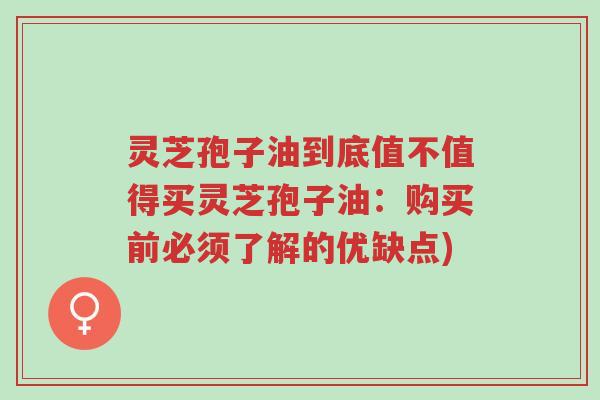 灵芝孢子油到底值不值得买灵芝孢子油:购买前必须了解的优缺点)-第1张图片-超越 灵芝孢子油到底值不值得买灵芝孢子油:购买前必须了解的优缺点)-第1张图片-超越