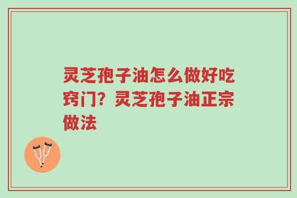 灵芝孢子油怎么做好吃窍门?灵芝孢子油正宗做法-第1张图片-超越 灵芝孢子油怎么做好吃窍门?灵芝孢子油正宗做法-第1张图片-超越