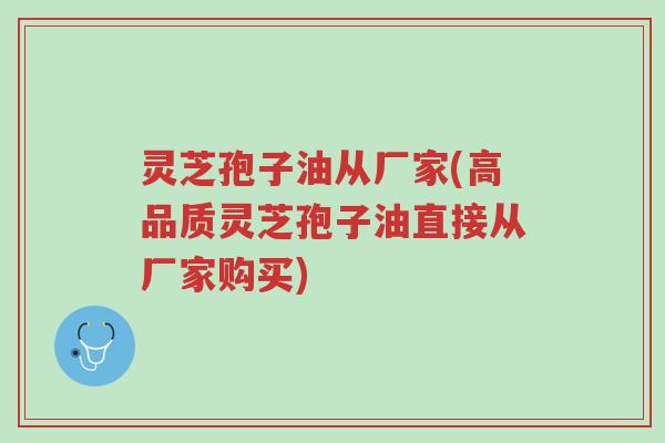 灵芝孢子油从厂家(高品质灵芝孢子油直接从厂家购买)-第1张图片-超越 灵芝孢子油从厂家(高品质灵芝孢子油直接从厂家购买)-第1张图片-超越