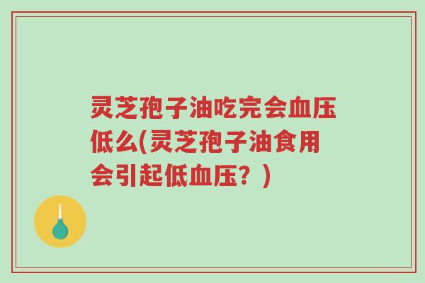 灵芝孢子油吃完会血压低么(灵芝孢子油食用会引起低血压?)-第1张图片-超越 灵芝孢子油吃完会血压低么(灵芝孢子油食用会引起低血压?)-第1张图片-超越