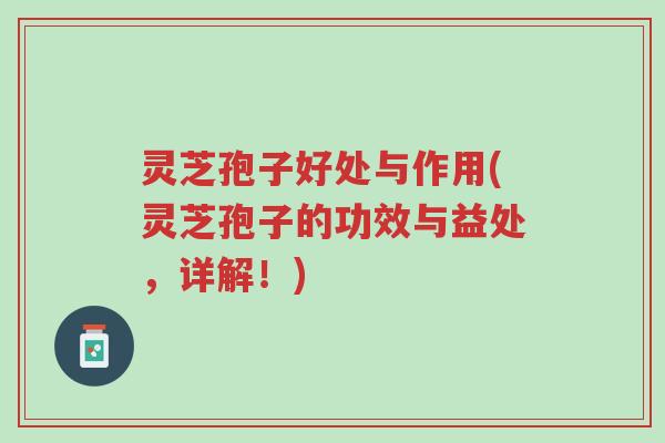 灵芝孢子好处与作用(灵芝孢子的功效与益处,详解!)-第1张图片-超越 灵芝孢子好处与作用(灵芝孢子的功效与益处,详解!)-第1张图片-超越
