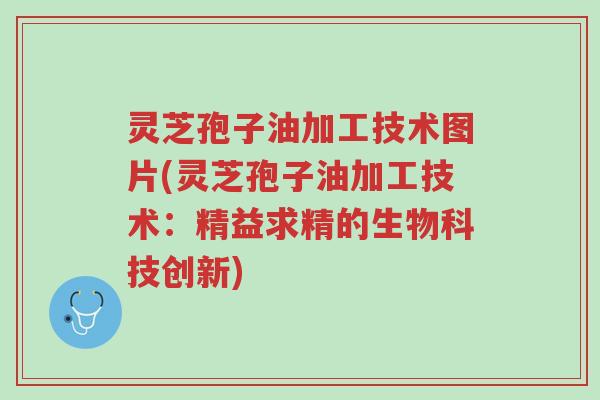 灵芝孢子油加工技术图片(灵芝孢子油加工技术:精益求精的生物科技创新)-第1张图片-超越 灵芝孢子油加工技术图片(灵芝孢子油加工技术:精益求精的生物科技创新)-第1张图片-超越