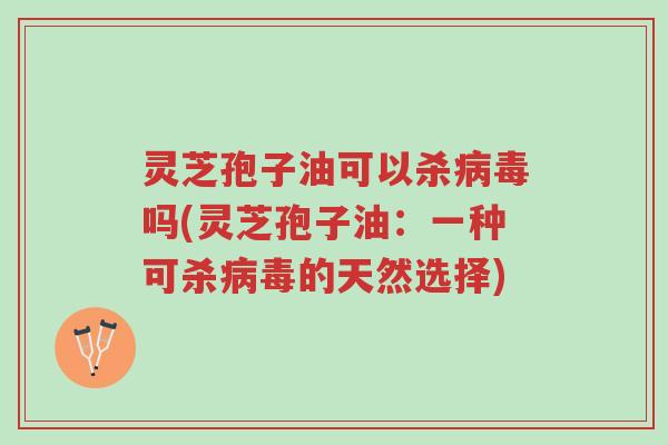 灵芝孢子油可以杀病毒吗(灵芝孢子油:一种可杀病毒的天然选择)-第1张图片-超越 灵芝孢子油可以杀病毒吗(灵芝孢子油:一种可杀病毒的天然选择)-第1张图片-超越