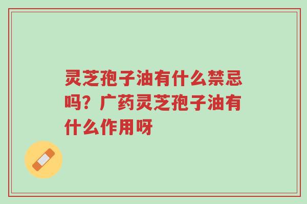 灵芝孢子油有什么禁忌吗?广药灵芝孢子油有什么作用呀-第1张图片-超越 灵芝孢子油有什么禁忌吗?广药灵芝孢子油有什么作用呀-第1张图片-超越