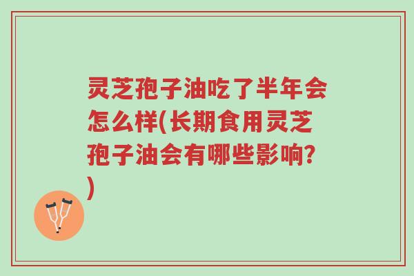 灵芝孢子油吃了半年会怎么样(长期食用灵芝孢子油会有哪些影响?)-第1张图片-超越 灵芝孢子油吃了半年会怎么样(长期食用灵芝孢子油会有哪些影响?)-第1张图片-超越