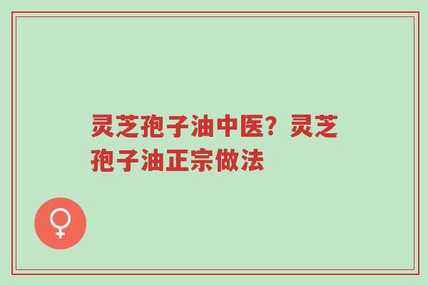 灵芝孢子油中医?灵芝孢子油正宗做法-第1张图片-超越 灵芝孢子油中医?灵芝孢子油正宗做法-第1张图片-超越