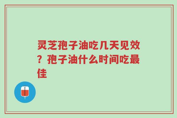 灵芝孢子油吃几天见效?孢子油什么时间吃最佳-第1张图片-超越 灵芝孢子油吃几天见效?孢子油什么时间吃最佳-第1张图片-超越