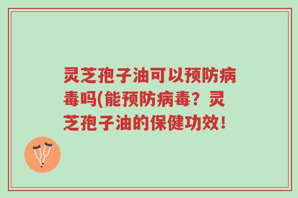 灵芝孢子油可以预防病毒吗(能预防病毒?灵芝孢子油的保健功效!-第1张图片-超越 灵芝孢子油可以预防病毒吗(能预防病毒?灵芝孢子油的保健功效!-第1张图片-超越