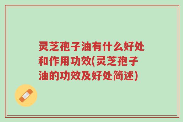 灵芝孢子油有什么好处和作用功效(灵芝孢子油的功效及好处简述)-第1张图片-超越 灵芝孢子油有什么好处和作用功效(灵芝孢子油的功效及好处简述)-第1张图片-超越