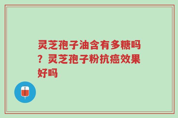 灵芝孢子油含有多糖吗?灵芝孢子粉抗癌效果好吗-第1张图片-超越 灵芝孢子油含有多糖吗?灵芝孢子粉抗癌效果好吗-第1张图片-超越