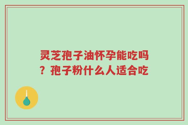 灵芝孢子油怀孕能吃吗?孢子粉什么人适合吃-第1张图片-超越 灵芝孢子油怀孕能吃吗?孢子粉什么人适合吃-第1张图片-超越