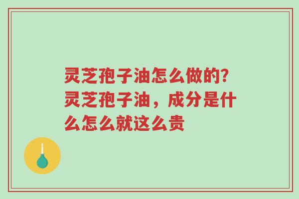 灵芝孢子油怎么做的?灵芝孢子油,成分是什么怎么就这么贵-第1张图片-超越 灵芝孢子油怎么做的?灵芝孢子油,成分是什么怎么就这么贵-第1张图片-超越