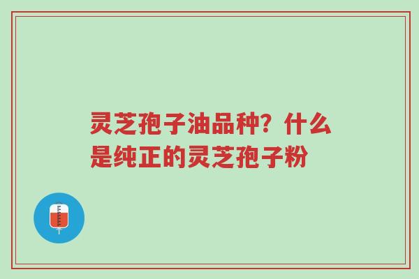 灵芝孢子油品种?什么是纯正的灵芝孢子粉-第1张图片-超越 灵芝孢子油品种?什么是纯正的灵芝孢子粉-第1张图片-超越