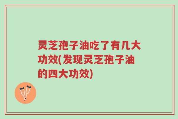 灵芝孢子油吃了有几大功效(发现灵芝孢子油的四大功效)-第1张图片-超越 灵芝孢子油吃了有几大功效(发现灵芝孢子油的四大功效)-第1张图片-超越