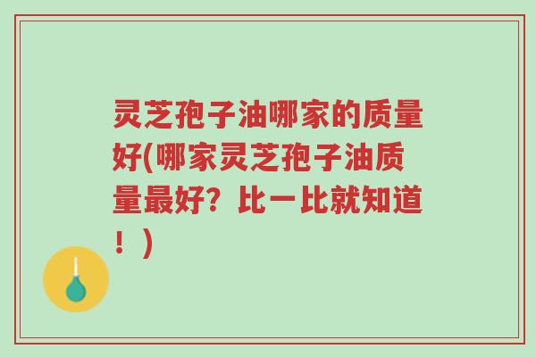 灵芝孢子油哪家的质量好(哪家灵芝孢子油质量最好?比一比就知道!)-第1张图片-超越 灵芝孢子油哪家的质量好(哪家灵芝孢子油质量最好?比一比就知道!)-第1张图片-超越