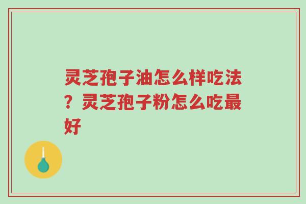 灵芝孢子油怎么样吃法?灵芝孢子粉怎么吃最好-第1张图片-超越 灵芝孢子油怎么样吃法?灵芝孢子粉怎么吃最好-第1张图片-超越