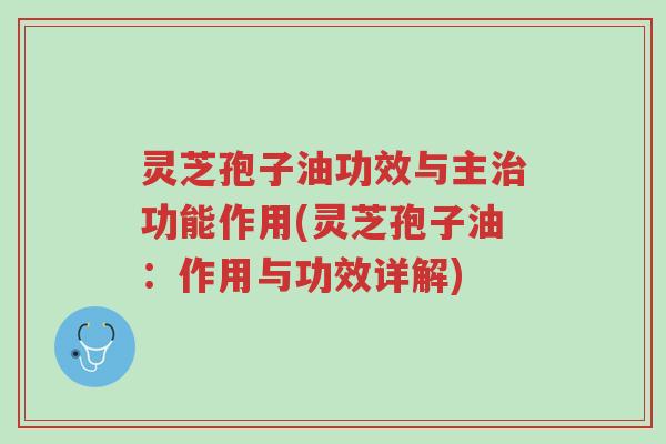 灵芝孢子油功效与主治功能作用(灵芝孢子油:作用与功效详解)-第1张图片-超越 灵芝孢子油功效与主治功能作用(灵芝孢子油:作用与功效详解)-第1张图片-超越