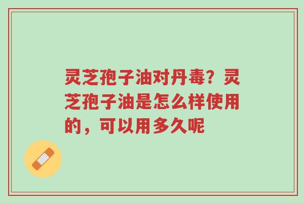 灵芝孢子油对丹毒?灵芝孢子油是怎么样使用的,可以用多久呢-第1张图片-超越 灵芝孢子油对丹毒?灵芝孢子油是怎么样使用的,可以用多久呢-第1张图片-超越