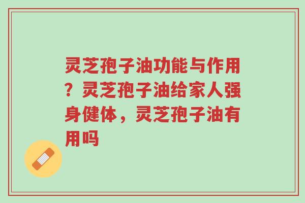 灵芝孢子油功能与作用?灵芝孢子油给家人强身健体,灵芝孢子油有用吗-第1张图片-超越 灵芝孢子油功能与作用?灵芝孢子油给家人强身健体,灵芝孢子油有用吗-第1张图片-超越
