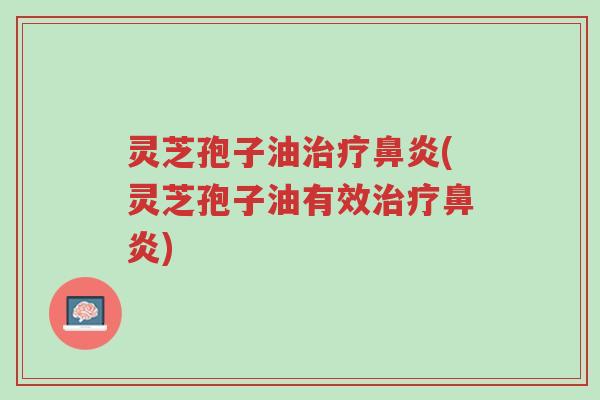 灵芝孢子油治疗鼻炎(灵芝孢子油有效治疗鼻炎)-第1张图片-超越
