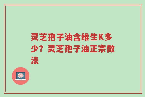 灵芝孢子油含维生K多少?灵芝孢子油正宗做法-第1张图片-超越 灵芝孢子油含维生K多少?灵芝孢子油正宗做法-第1张图片-超越
