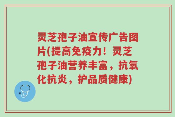 灵芝孢子油宣传广告图片(提高免疫力!灵芝孢子油营养丰富,抗氧化抗炎,护品质健康)-第1张图片-超越 灵芝孢子油宣传广告图片(提高免疫力!灵芝孢子油营养丰富,抗氧化抗炎,护品质健康)-第1张图片-超越