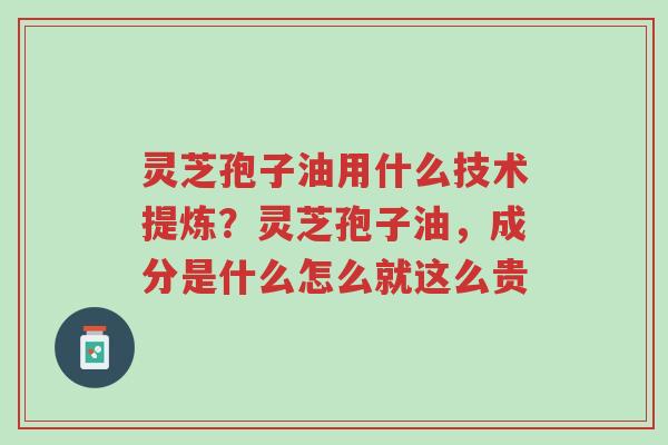 灵芝孢子油用什么技术提炼?灵芝孢子油,成分是什么怎么就这么贵-第1张图片-超越 灵芝孢子油用什么技术提炼?灵芝孢子油,成分是什么怎么就这么贵-第1张图片-超越