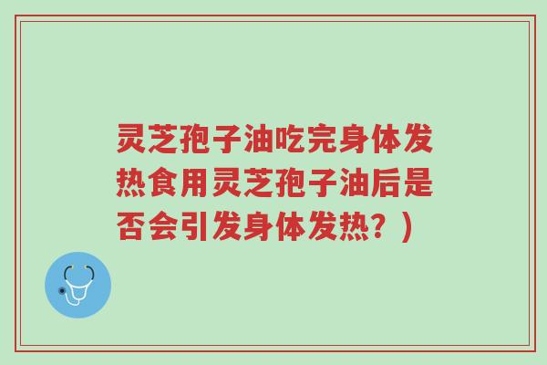 灵芝孢子油吃完身体发热食用灵芝孢子油后是否会引发身体发热?)-第1张图片-超越 灵芝孢子油吃完身体发热食用灵芝孢子油后是否会引发身体发热?)-第1张图片-超越