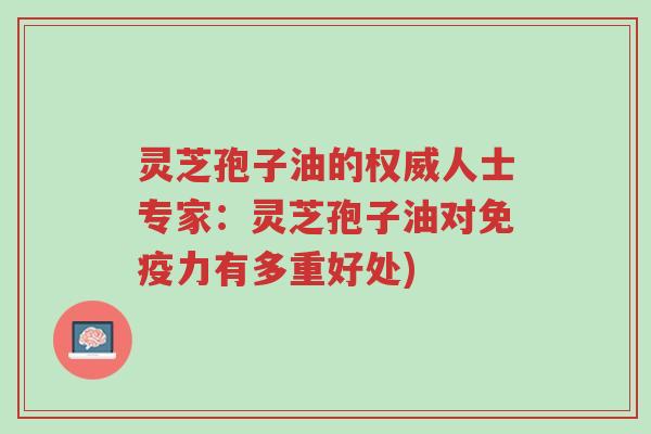 灵芝孢子油的权威人士专家:灵芝孢子油对免疫力有多重好处)-第1张图片-超越 灵芝孢子油的权威人士专家:灵芝孢子油对免疫力有多重好处)-第1张图片-超越
