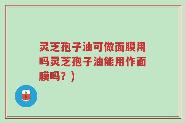 灵芝孢子油可做面膜用吗灵芝孢子油能用作面膜吗?)-第1张图片-超越 灵芝孢子油可做面膜用吗灵芝孢子油能用作面膜吗?)-第1张图片-超越