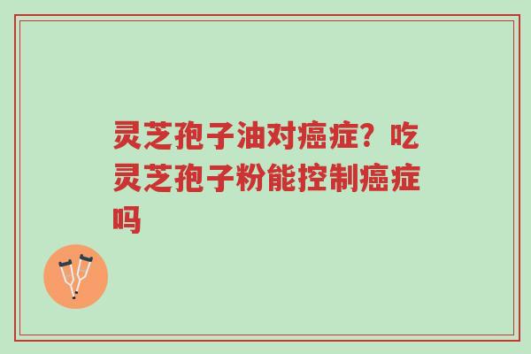 灵芝孢子油对癌症?吃灵芝孢子粉能控制癌症吗-第1张图片-超越 灵芝孢子油对癌症?吃灵芝孢子粉能控制癌症吗-第1张图片-超越