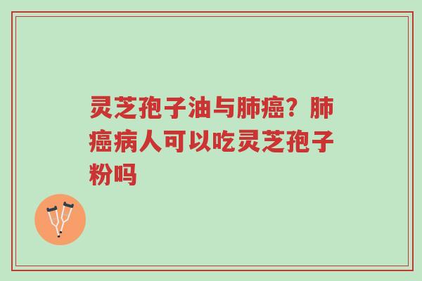 灵芝孢子油与肺癌？肺癌病人可以吃灵芝孢子粉吗-第1张图片-超越