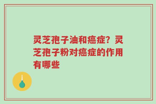 灵芝孢子油和癌症?灵芝孢子粉对癌症的作用有哪些-第1张图片-超越 灵芝孢子油和癌症?灵芝孢子粉对癌症的作用有哪些-第1张图片-超越