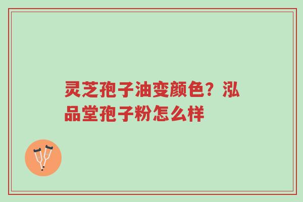 灵芝孢子油变颜色?泓品堂孢子粉怎么样-第1张图片-超越 灵芝孢子油变颜色?泓品堂孢子粉怎么样-第1张图片-超越