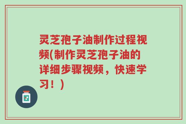 灵芝孢子油制作过程视频(制作灵芝孢子油的详细步骤视频,快速学习!)-第1张图片-超越 灵芝孢子油制作过程视频(制作灵芝孢子油的详细步骤视频,快速学习!)-第1张图片-超越