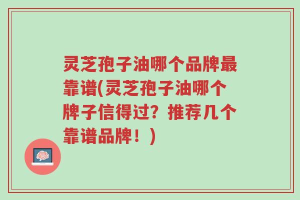 灵芝孢子油哪个品牌最靠谱(灵芝孢子油哪个牌子信得过?推荐几个靠谱品牌!)-第1张图片-超越 灵芝孢子油哪个品牌最靠谱(灵芝孢子油哪个牌子信得过?推荐几个靠谱品牌!)-第1张图片-超越