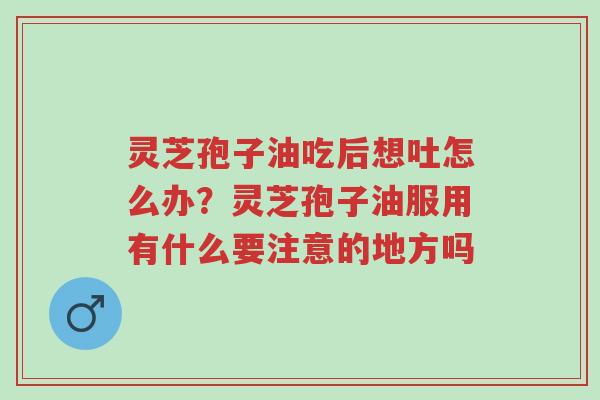 灵芝孢子油吃后想吐怎么办?灵芝孢子油服用有什么要注意的地方吗-第1张图片-超越 灵芝孢子油吃后想吐怎么办?灵芝孢子油服用有什么要注意的地方吗-第1张图片-超越