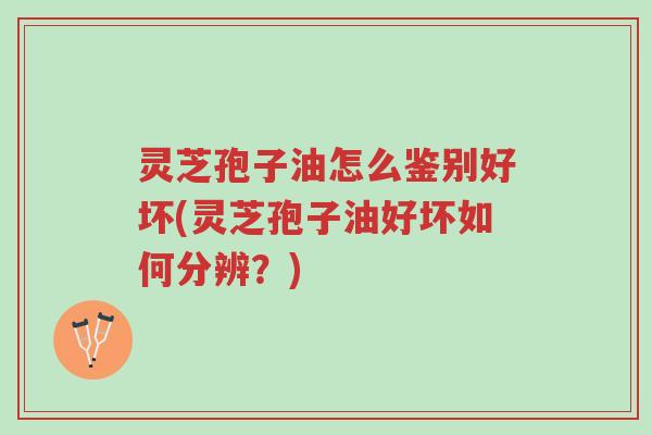 灵芝孢子油怎么鉴别好坏(灵芝孢子油好坏如何分辨?)-第1张图片-超越 灵芝孢子油怎么鉴别好坏(灵芝孢子油好坏如何分辨?)-第1张图片-超越
