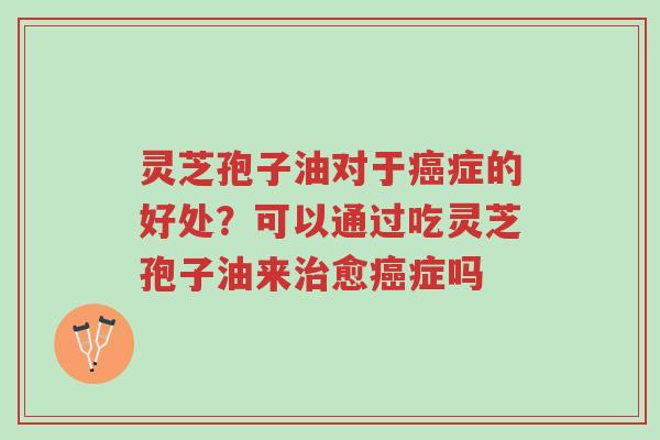 灵芝孢子油对于癌症的好处?可以通过吃灵芝孢子油来治愈癌症吗-第1张图片-超越 灵芝孢子油对于癌症的好处?可以通过吃灵芝孢子油来治愈癌症吗-第1张图片-超越