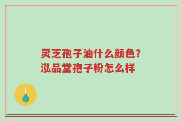 灵芝孢子油什么颜色?泓品堂孢子粉怎么样-第1张图片-超越 灵芝孢子油什么颜色?泓品堂孢子粉怎么样-第1张图片-超越