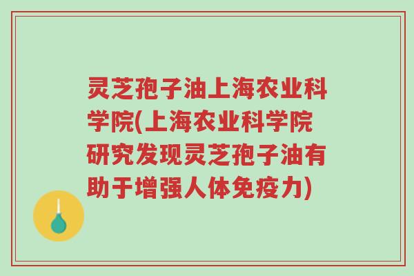 灵芝孢子油上海农业科学院(上海农业科学院研究发现灵芝孢子油有助于增强人体免疫力)-第1张图片-超越 灵芝孢子油上海农业科学院(上海农业科学院研究发现灵芝孢子油有助于增强人体免疫力)-第1张图片-超越