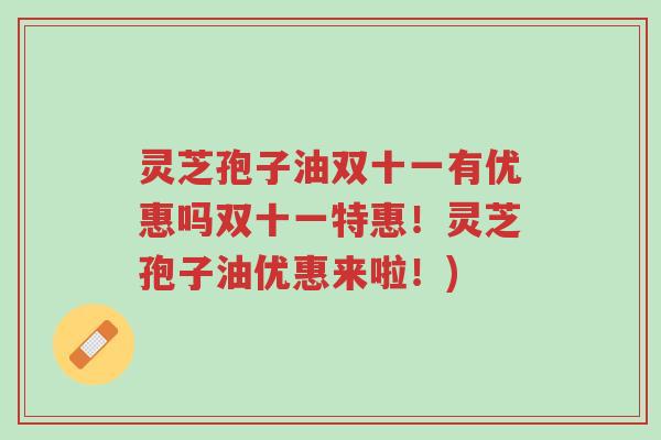 灵芝孢子油双十一有优惠吗双十一特惠!灵芝孢子油优惠来啦!)-第1张图片-超越 灵芝孢子油双十一有优惠吗双十一特惠!灵芝孢子油优惠来啦!)-第1张图片-超越