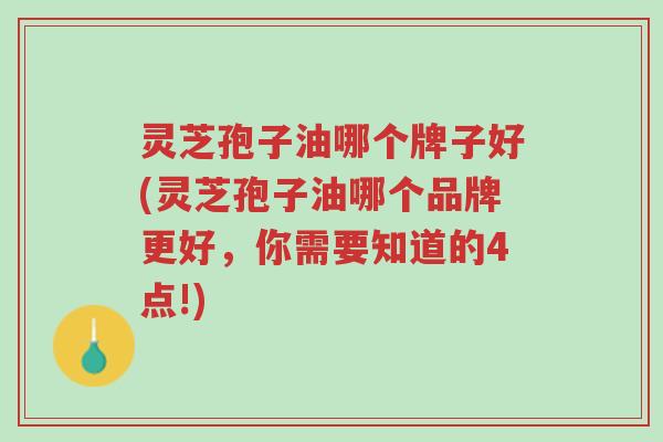 灵芝孢子油哪个牌子好(灵芝孢子油哪个品牌更好,你需要知道的4点!)-第1张图片-超越 灵芝孢子油哪个牌子好(灵芝孢子油哪个品牌更好,你需要知道的4点!)-第1张图片-超越