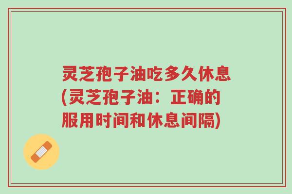 灵芝孢子油吃多久休息(灵芝孢子油:正确的服用时间和休息间隔)-第1张图片-超越 灵芝孢子油吃多久休息(灵芝孢子油:正确的服用时间和休息间隔)-第1张图片-超越