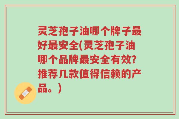 灵芝孢子油哪个牌子最好最安全(灵芝孢子油哪个品牌最安全有效?推荐几款值得信赖的产品。)-第1张图片-超越 灵芝孢子油哪个牌子最好最安全(灵芝孢子油哪个品牌最安全有效?推荐几款值得信赖的产品。)-第1张图片-超越