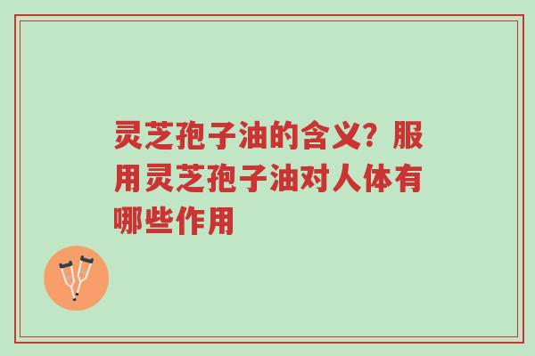 灵芝孢子油的含义?服用灵芝孢子油对人体有哪些作用-第1张图片-超越 灵芝孢子油的含义?服用灵芝孢子油对人体有哪些作用-第1张图片-超越